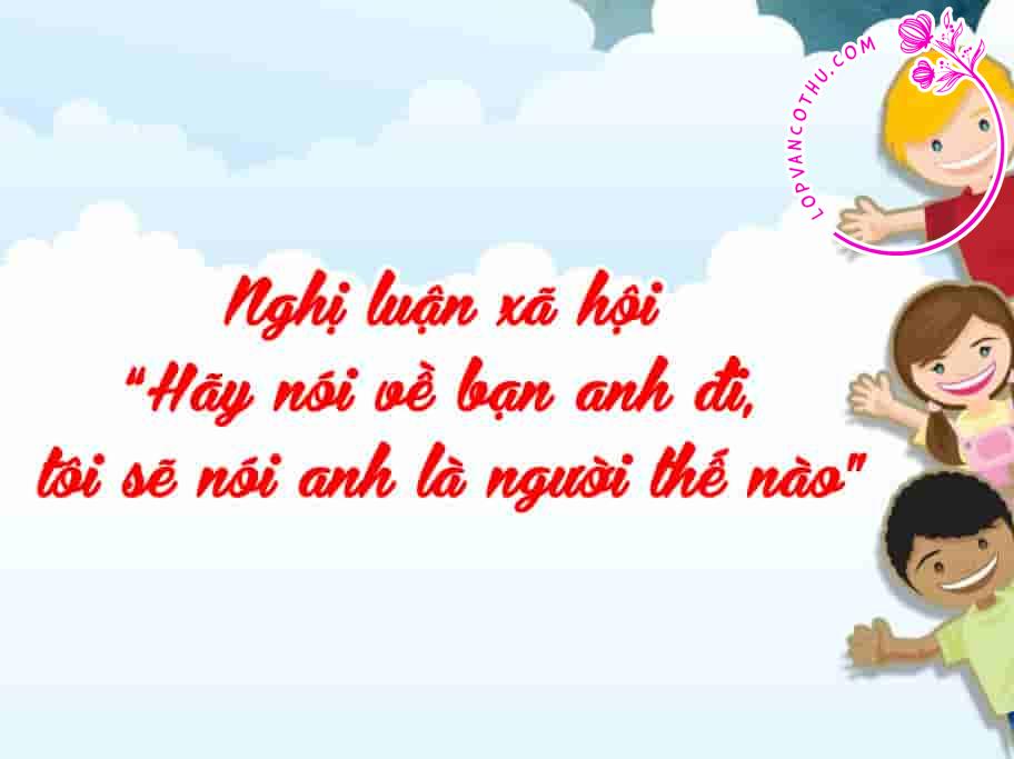Nghị luận xã hội “Hãy nói về bạn anh đi, tôi sẽ nói anh là người thế nào”