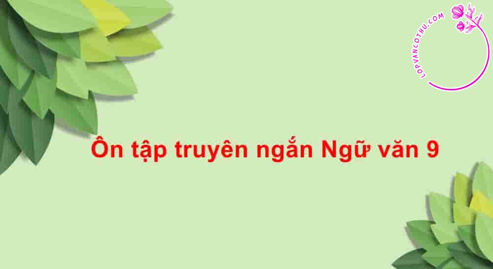 Ôn tập truyên ngắn Ngữ văn 9 - Các kiến thức trọng tâm