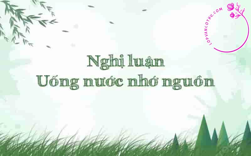 Nghị luận về đạo lý "Uống nước nhớ nguồn"