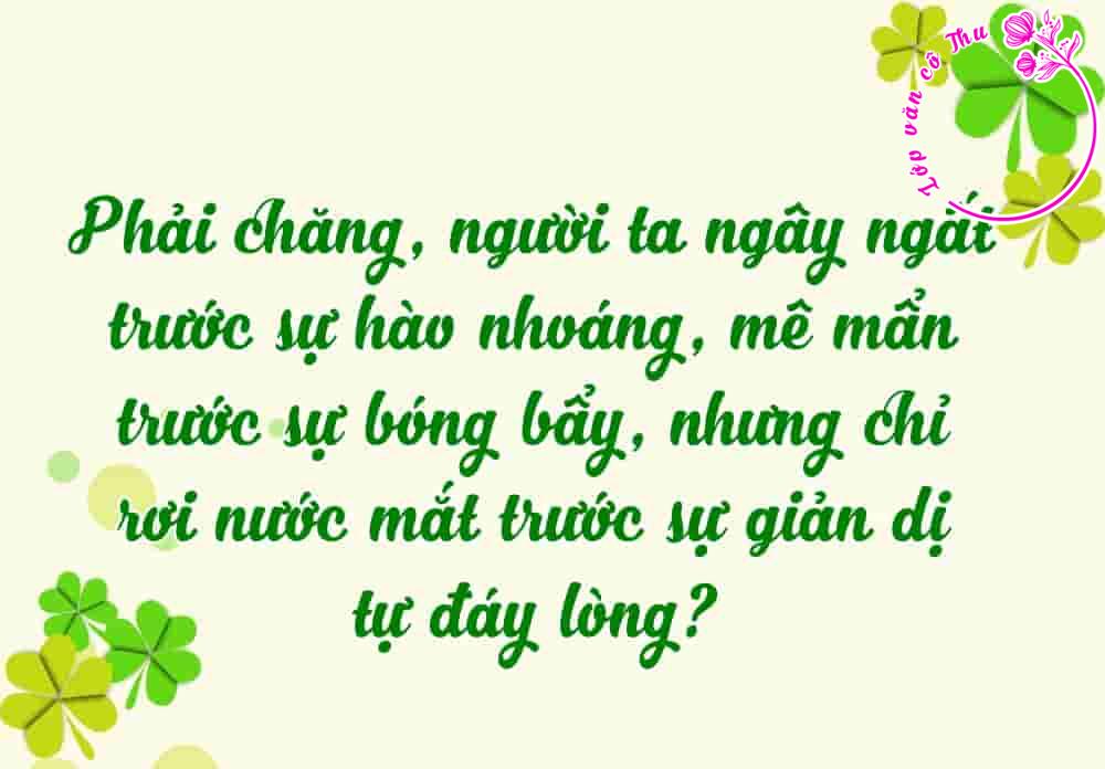 Nghị luận: Phải chăng, người ta ngây ngất trước sự hào nhoáng, mê mẩn trước sự bóng bẩy, nhưng chỉ rơi nước mắt trước sự giản dị tự đáy lòng?