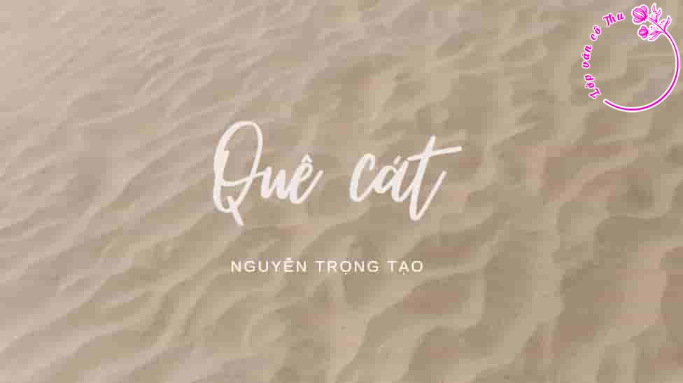 Đoạn văn cảm nhận vẻ đẹp tâm hồn nhà thơ Nguyễn Trọng Tạo thể hiện trong tác phẩm “Quê cát”