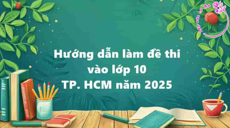 Hướng dẫn giải đề thi vào lớp 10 thành phố Hồ Chí Minh năm 2025
