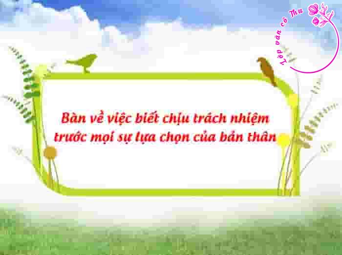 Bàn về việc biết chịu trách nhiệm trước mọi sự lựa chọn của bản thân
