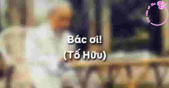 Phân tích hình ảnh thơ mang ý nghĩa tượng trưng thể hiện cảm xúc của tác giả trong 2 khổ thơ trích bài thơ "Bác ơi" - Tố Hữu