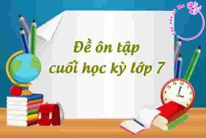 Đề ôn tập cuối học kỳ lớp 7 (Có đáp án chi tiết)